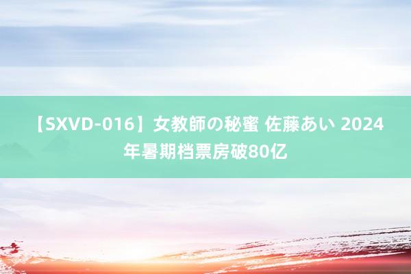 【SXVD-016】女教師の秘蜜 佐藤あい 2024年暑期档票房破80亿