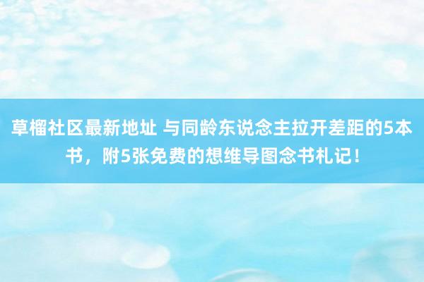 草榴社区最新地址 与同龄东说念主拉开差距的5本书，附5张免费的想维导图念书札记！