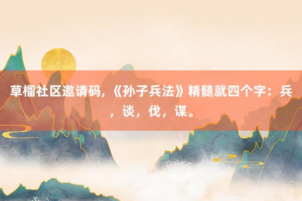 草榴社区邀请码, 《孙子兵法》精髓就四个字：兵，谈，伐，谋。