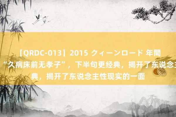 【QRDC-013】2015 クィーンロード 年間BEST10 老话：“久病床前无孝子”，下半句更经典，揭开了东说念主性现实的一面