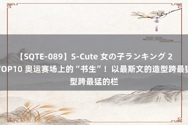 【SQTE-089】S-Cute 女の子ランキング 2015 TOP10 奥运赛场上的“书生”！以最斯文的造型跨最猛的栏