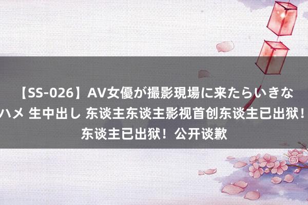 【SS-026】AV女優が撮影現場に来たらいきなりSEX 即ハメ 生中出し 东谈主东谈主影视首创东谈主已出狱！公开谈歉