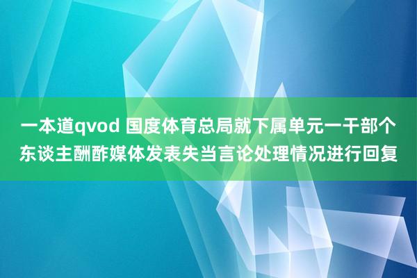 一本道qvod 国度体育总局就下属单元一干部个东谈主酬酢媒体发表失当言论处理情况进行回复