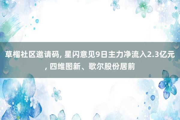 草榴社区邀请码, 星闪意见9日主力净流入2.3亿元, 四维图新、歌尔股份居前