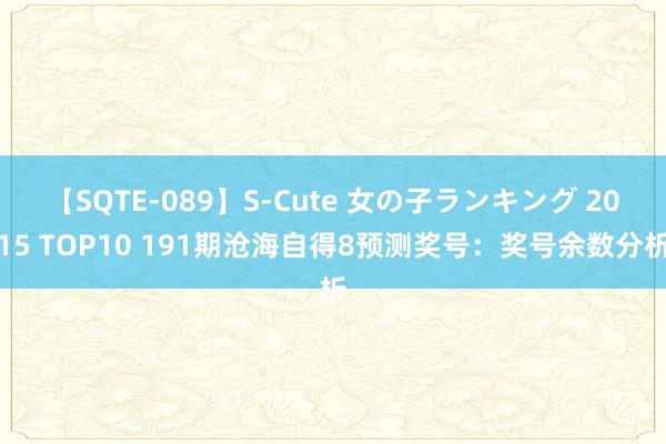 【SQTE-089】S-Cute 女の子ランキング 2015 TOP10 191期沧海自得8预测奖号：奖号余数分析