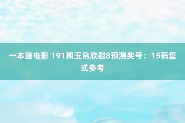 一本道电影 191期玉帛欣慰8预测奖号：15码复式参考