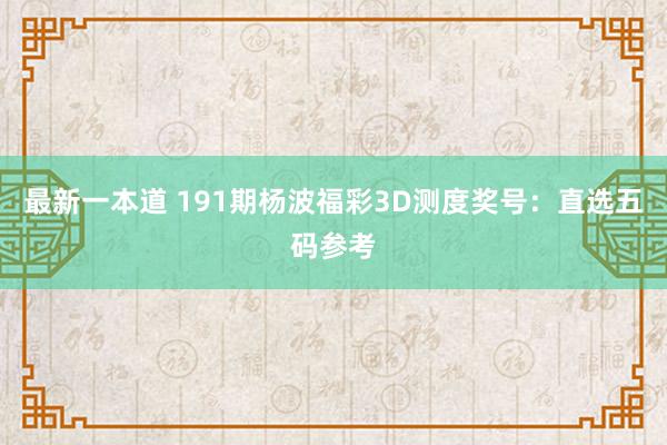 最新一本道 191期杨波福彩3D测度奖号：直选五码参考