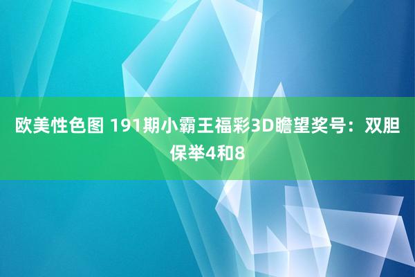 欧美性色图 191期小霸王福彩3D瞻望奖号：双胆保举4和8