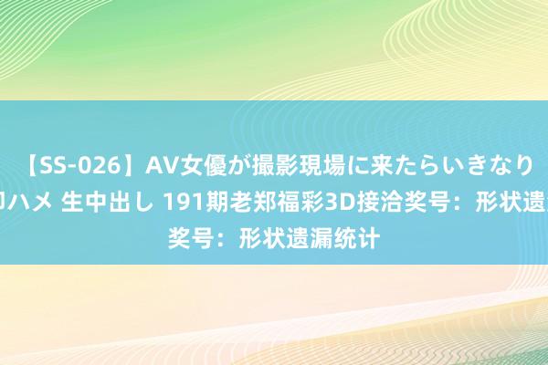 【SS-026】AV女優が撮影現場に来たらいきなりSEX 即ハメ 生中出し 191期老郑福彩3D接洽奖号：形状遗漏统计