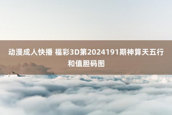 动漫成人快播 福彩3D第2024191期神算天五行和值胆码图