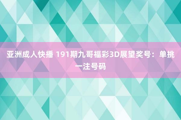 亚洲成人快播 191期九哥福彩3D展望奖号：单挑一注号码