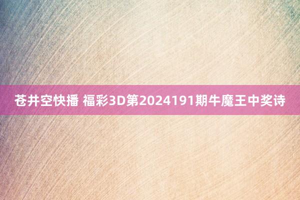 苍井空快播 福彩3D第2024191期牛魔王中奖诗