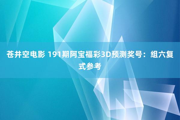 苍井空电影 191期阿宝福彩3D预测奖号：组六复式参考