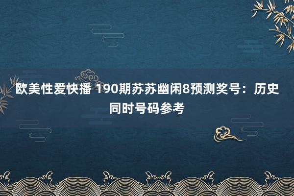 欧美性爱快播 190期苏苏幽闲8预测奖号：历史同时号码参考