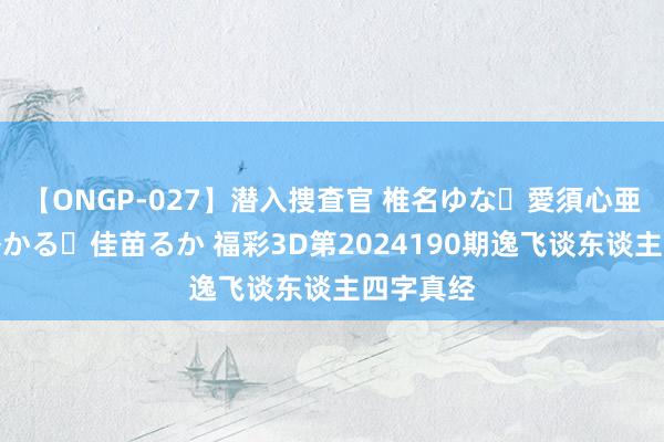 【ONGP-027】潜入捜査官 椎名ゆな・愛須心亜・紺野ひかる・佳苗るか 福彩3D第2024190期逸飞谈东谈主四字真经