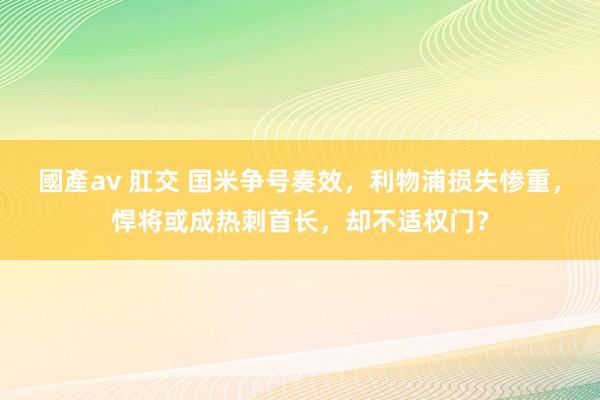 國產av 肛交 国米争号奏效，利物浦损失惨重，悍将或成热刺首长，却不适权门？