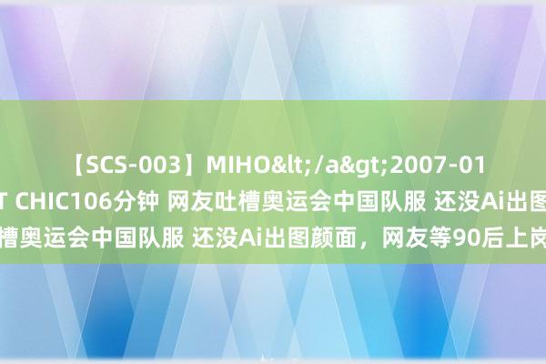 【SCS-003】MIHO</a>2007-01-10h.m.p&$SWEET CHIC106分钟 网友吐槽奥运会中国队服 还没Ai出图颜面，网友等90后上岗就好了