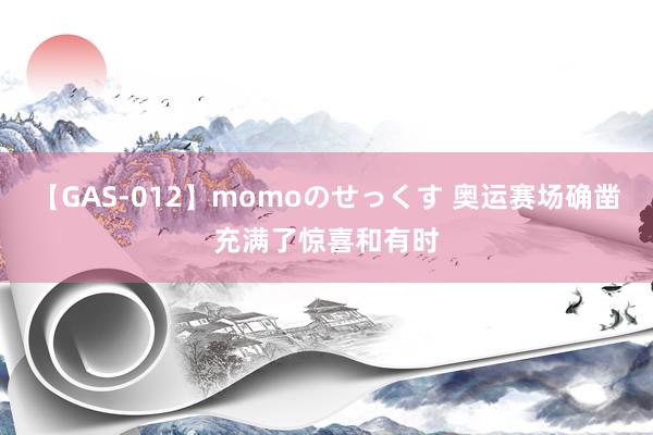 【GAS-012】momoのせっくす 奥运赛场确凿充满了惊喜和有时