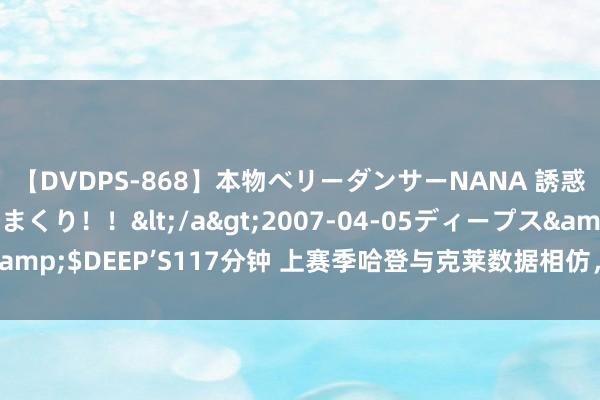 【DVDPS-868】本物ベリーダンサーNANA 誘惑の腰使いで潮吹きまくり！！</a>2007-04-05ディープス&$DEEP’S117分钟 上赛季哈登与克莱数据相仿，为何球迷只喷克莱？