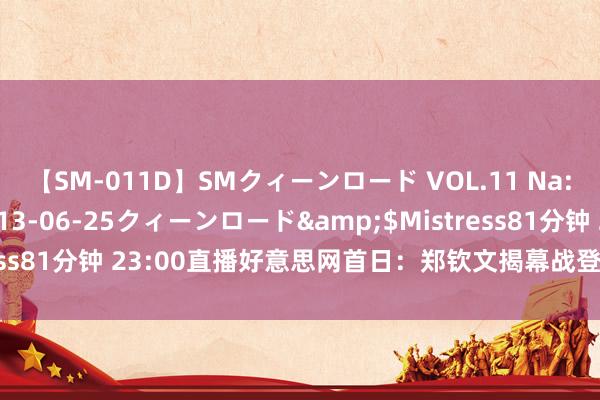 【SM-011D】SMクィーンロード VOL.11 Na:Na</a>2013-06-25クィーンロード&$Mistress81分钟 23:00直播好意思网首日：郑钦文揭幕战登场 卫冕冠军出战