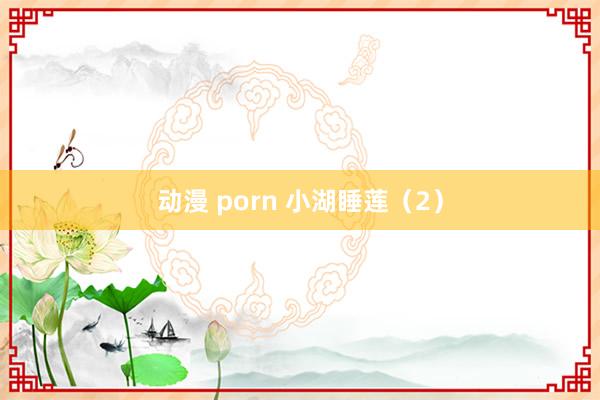 动漫 porn 小湖睡莲（2）