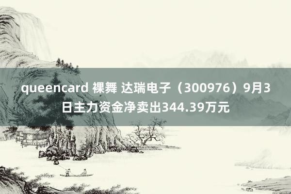 queencard 裸舞 达瑞电子（300976）9月3日主力资金净卖出344.39万元