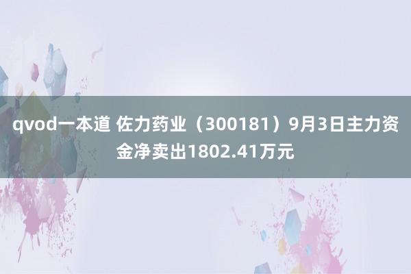 qvod一本道 佐力药业（300181）9月3日主力资金净卖出1802.41万元