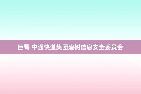 巨臀 中通快递集团建树信息安全委员会