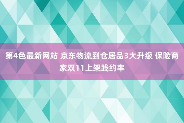 第4色最新网站 京东物流到仓居品3大升级 保险商家双11上架践约率