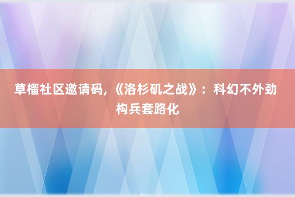 草榴社区邀请码, 《洛杉矶之战》：科幻不外劲 构兵套路化