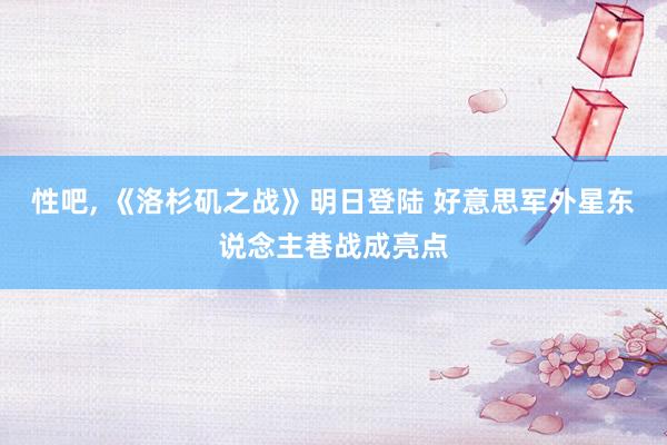 性吧, 《洛杉矶之战》明日登陆 好意思军外星东说念主巷战成亮点