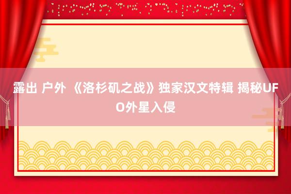 露出 户外 《洛杉矶之战》独家汉文特辑 揭秘UFO外星入侵