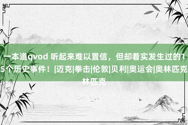 一本道qvod 听起来难以置信，但却着实发生过的15个历史事件！|迈克|拳击|伦敦|贝利|奥运会|奥林匹克