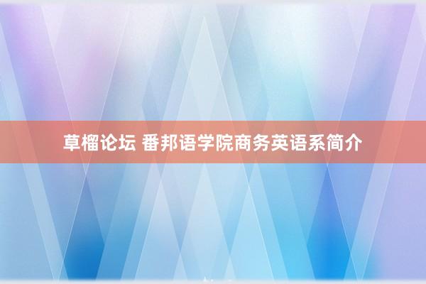 草榴论坛 番邦语学院商务英语系简介